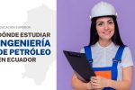 Dónde estudiar Ingeniería de Petróleo en Ecuador en 2023